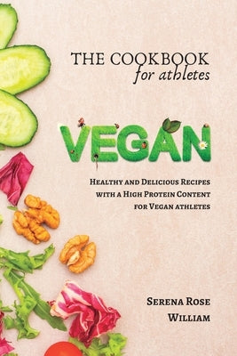 The Vegan Cookbook for Athletes: Delicious plant-based Recipes with a High Protein by William, Serena Rose