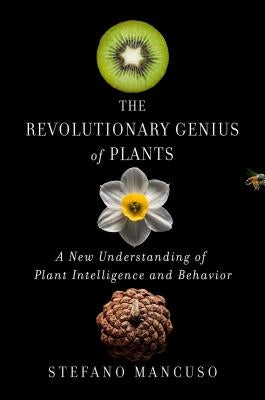 The Revolutionary Genius of Plants: A New Understanding of Plant Intelligence and Behavior by Mancuso, Stefano