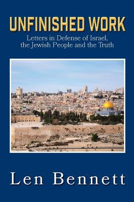 Unfinished Work: Letters in Defense of Israel, the Jewish People and the Truth by Bennett, Len