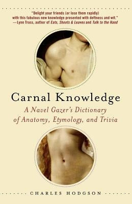 Carnal Knowledge: A Navel Gazer's Dictionary of Anatomy, Etymology, and Trivia by Hodgson, Charles