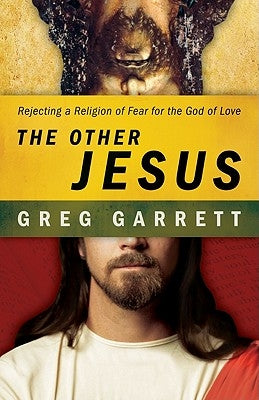 The Other Jesus: Rejecting a Religion of Fear for the God of Love by Garrett, Greg