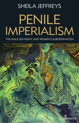 Penile Imperialism: The Male Sex Right and Women's Subordination by Jeffreys, Sheila Joy