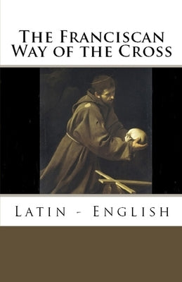 The Franciscan Way of the Cross: Latin - English by Grant, Ryan