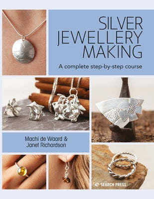 Silver Jewellery Making: A Complete Step-By-Step Course by de Waard, Machi