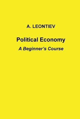 Political Economy: A Beginner's Course by Leontiev, A.