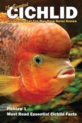 15 Essential Cichlid Fish Facts That You May Have Never Known: Fishlaw1 Must Read Essential Cichlid Facts by Smith, Lawrence E.