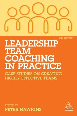Leadership Team Coaching in Practice: Case Studies on Creating Highly Effective Teams by Hawkins, Peter