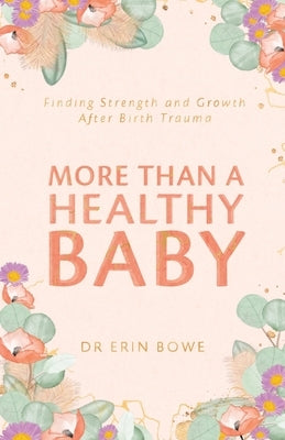 More Than a Healthy Baby: Finding Strength and Growth After Birth Trauma by Bowe, Erin