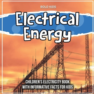 Electrical Energy: Children's Electricity Book With Informative Facts For Kids by Kids, Bold