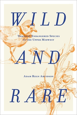 Wild and Rare: Tracking Endangered Species in the Upper Midwest by Arvidson, Adam Regn