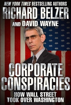 Corporate Conspiracies: How Wall Street Took Over Washington by Belzer, Richard