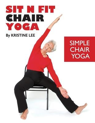 Sit N Fit Chair Yoga: Simple Chair Yoga by Lee, Kristine