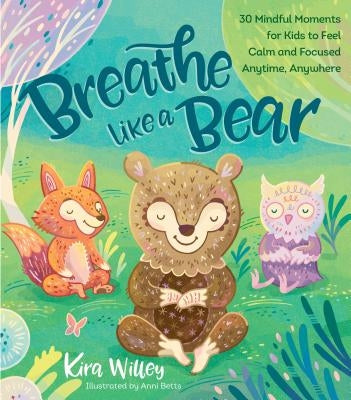 Breathe Like a Bear: 30 Mindful Moments for Kids to Feel Calm and Focused Anytime, Anywhere by Willey, Kira