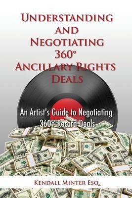 Understanding and Negotiating 360 Ancillary Rights Deals: An Artist's Guide to Negotiating 360 Record Deals by Minter, Kendall a.