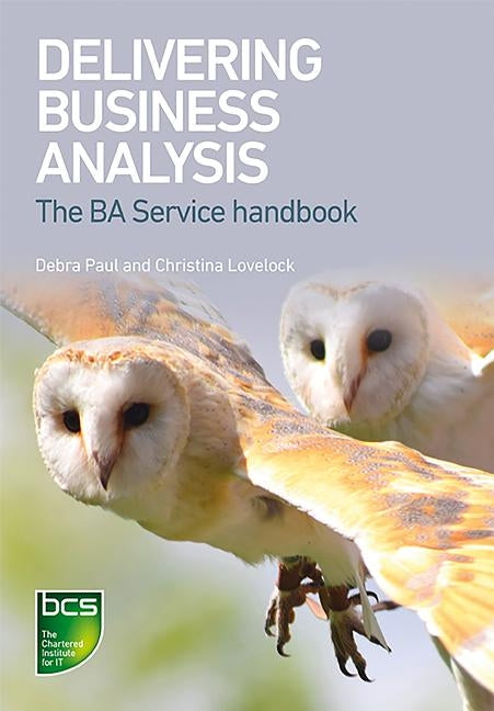 Delivering Business Analysis: The Ba Service handbook by Paul, Debra