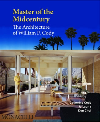 Master of the Midcentury: The Architecture of William F. Cody by Cody, Catherine