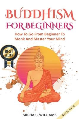 Buddhism: Buddhism For Beginners: How To Go From Beginner To Monk And Master Your Mind by Williams, Michael