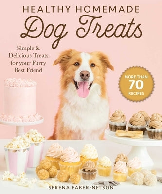 Healthy Homemade Dog Treats: More Than 70 Simple & Delicious Treats for Your Furry Best Friend by Faber-Nelson, Serena