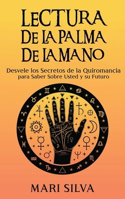 Lectura de la palma de la mano: Desvele los secretos de la quiromancia para saber sobre usted y su futuro by Silva, Mari