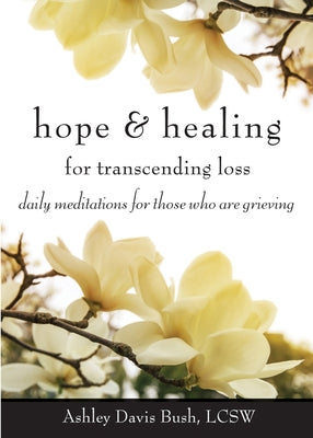 Hope & Healing for Transcending Loss: Daily Meditations for Those Who Are Grieving (Meditations for Grief, Grief Gift, Bereavement Gift) by Bush, Ashley Davis