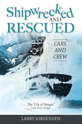 Shipwrecked and Rescued: The City of Bangor by Jorgensen, Larry