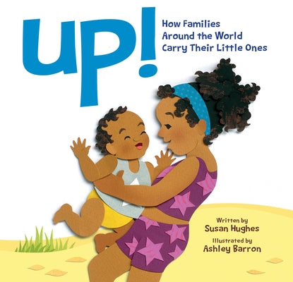 Up!: How Families Around the World Carry Their Little Ones by Hughes, Susan