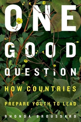 One Good Question: How Countries Prepare Youth to Lead by Broussard, Rhonda