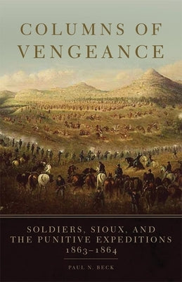 Columns of Vengeance: Soldiers, Sioux, and the Punitive Expeditions, 1863-1864 by Beck, Paul N.