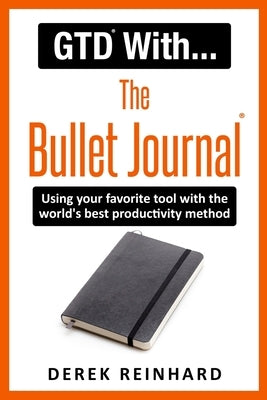 GTD With The Bullet Journal: Using your favorite journaling tool with the world's best productivity method by Reinhard, Derek