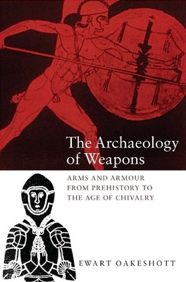 The Archaeology of Weapons: Arms and Armour from Prehistory to the Age of Chivalry by Oakeshott, Ewart