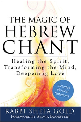 The Magic of Hebrew Chant: Healing the Spirit, Transforming the Mind, Deepening Love by Gold, Shefa