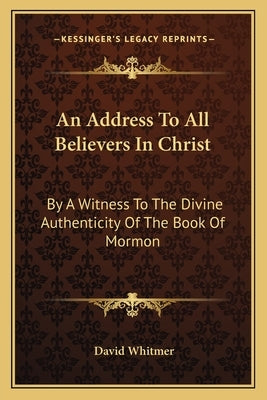 An Address to All Believers in Christ: By a Witness to the Divine Authenticity of the Book of Mormon by Whitmer, David