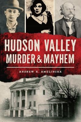 Hudson Valley Murder & Mayhem by Amelinckx, Andrew K.