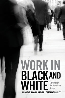 Work in Black and White: Striving for the American Dream by Branch, Enobong Hannah