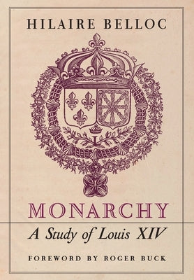 Monarchy: A Study of Louis XIV by Belloc, Hilaire