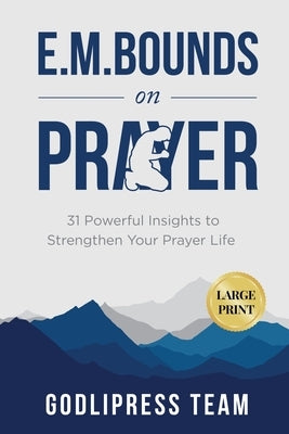 E. M. Bounds on Prayer: 31 Powerful Insights to Strengthen Your Prayer Life (LARGE PRINT) by Team, Godlipress