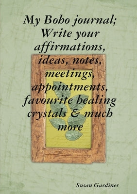 My Boho journal; Write your affirmations, ideas, notes, meetings, appointments, favourite healing crystals & much more by Gardiner, Susan