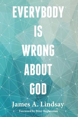 Everybody Is Wrong About God by Lindsay, James A.