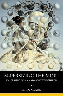 Supersizing the Mind: Embodiment, Action, and Cognitive Extension by Clark, Andy