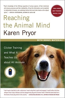 Reaching the Animal Mind: Clicker Training and What It Teaches Us about All Animals by Pryor, Karen