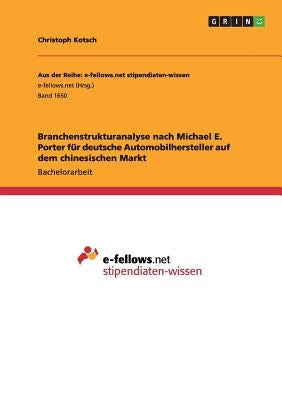 Branchenstrukturanalyse nach Michael E. Porter für deutsche Automobilhersteller auf dem chinesischen Markt by Kotsch, Christoph