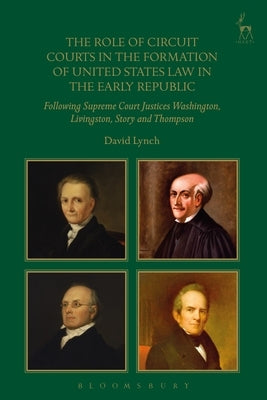 The Role of Circuit Courts in the Formation of United States Law in the Early Republic: Following Supreme Court Justices Washington, Livingston, Story by Lynch, David