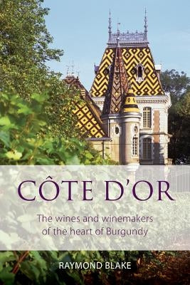 Côte d'Or: The wines and winemakers of the heart of burgundy by Blake, Raymond