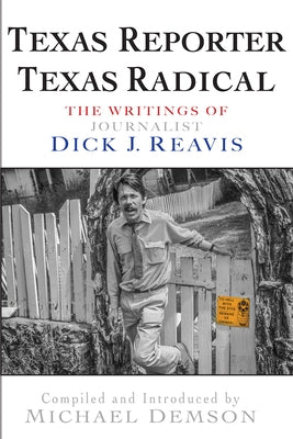 Texas Reporter, Texas Radical: The Writings of Journalist Dick J. Reavis by Reavis, Dick J.