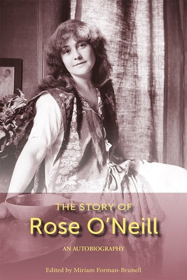 The Story of Rose O'Neill: An Autobiography Volume 1 by Forman-Brunell, Miriam