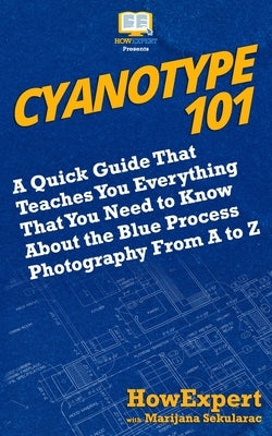 Cyanotype 101: A Quick Guide That Teaches You Everything That You Need to Know About the Blue Photography Process From A to Z by Sekularac, Marijana