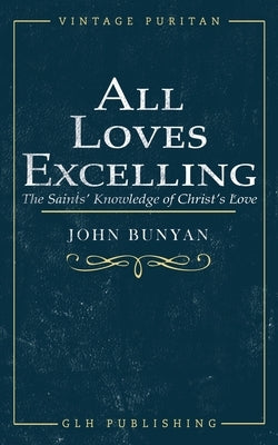 All Loves Excelling: The Saints' Knowledge of Christ's Love by Bunyan, John