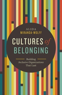 Cultures of Belonging: Building Inclusive Organizations That Last by Miranda-Wolff, Alida