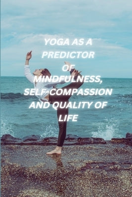 Yoga as a Predictor of Mindfulness Self Compassion and Quality of Life by Teesta, Saksena