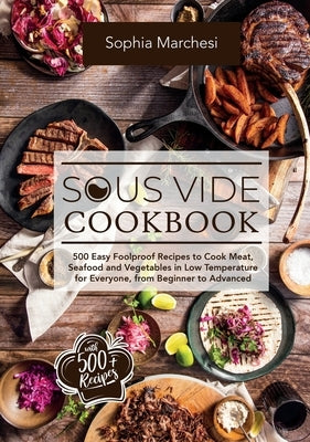 Sous Vide Cookbook: 500 Easy Foolproof Recipes to Cook Meat, Seafood and Vegetables in Low Temperature for Everyone, from Beginner to Adva by Marchesi, Sophia